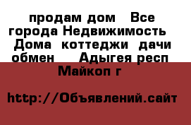 продам дом - Все города Недвижимость » Дома, коттеджи, дачи обмен   . Адыгея респ.,Майкоп г.